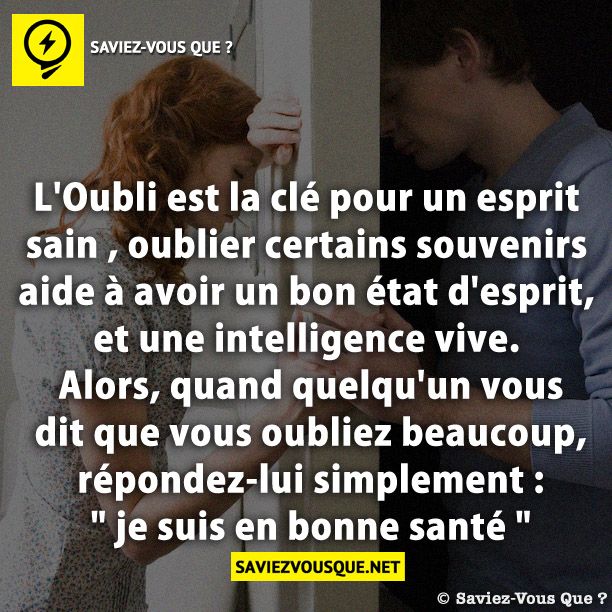 L&#039;Oubli est la clé pour un esprit sain , oublier certains souvenirs aide à avoir un bon état d&#039;esprit , et une intelligence vive. Alors, quand quelqu&#039;un vous dit que vous oubliez beaucoup, répondez-lui simplement : &quot; je suis en bonne santé &quot;