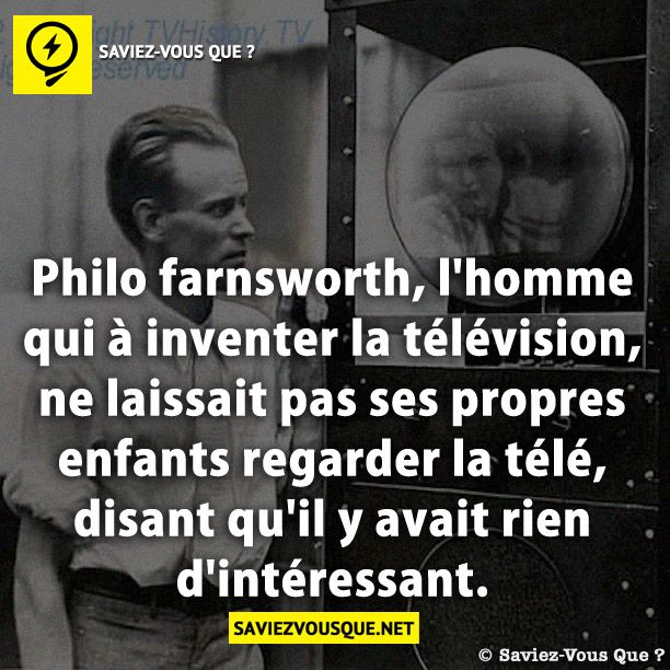 Philo farnsworth, l&#039;homme qui à inventer la télévision, ne laissait pas ses propres enfants regarder la télé, disant qu&#039;il y avait rien d&#039;intéressant.