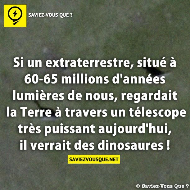 Si un extraterrestre, situé à 60-65 millions d&#039;années lumières de nous, regardait la Terre à travers un télescope très puissant aujourd&#039;hui, il verrait des dinosaures !