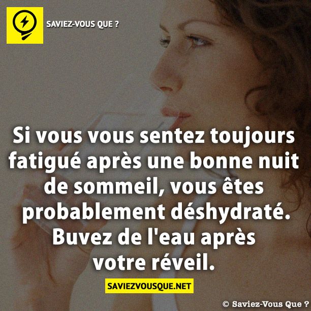 Si vous vous sentez toujours fatigué après une bonne nuit de sommeil, vous êtes probablement déshydraté. Buvez de l&#039;eau après votre réveil.