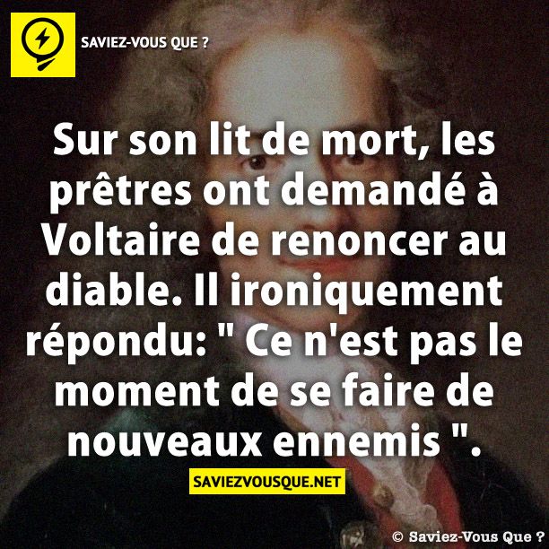 Sur son lit de mort, les prêtres ont demandé à Voltaire de renoncer au diable. Il ironiquement répondu: &quot; Ce n&#039;est pas le moment de se faire de nouveaux ennemis &quot;.