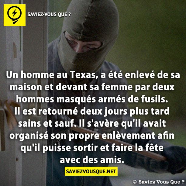 Un homme au Texas, a été enlevé de sa maison et devant sa femme par deux hommes masqués armés de fusils. Il est retourné deux jours plus tard sains et sauf. Il s&#039;avère qu&#039;il avait organisé son propre enlèvement afin qu&#039;il puisse sortir et faire la fête avec des amis.