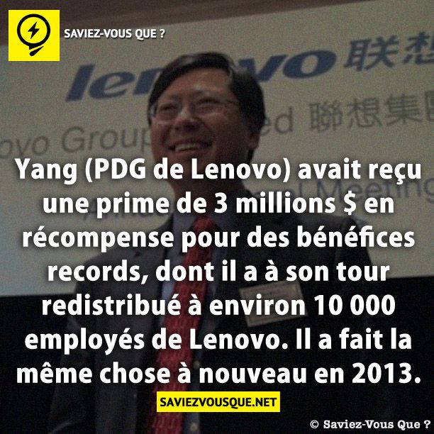 Yang (PDG de Lenovo) avait reçu une prime de 3 millions $ en récompense pour des bénéfices records, dont il a à son tour redistribué à environ 10 000 employés de Lenovo. Il a fait la même chose à nouveau en 2013.