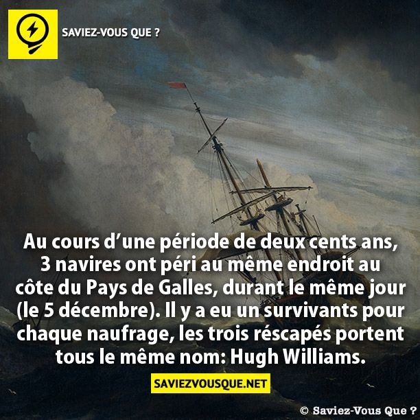 Au cours d’une période de deux cents ans, 3 navires ont péri au même endroit au côte du Pays de Galles, durant le même jour (le 5 décembre). Il y a eu un survivants pour chaque naufrage, les trois réscapés portent tous le même nom: Hugh Williams.