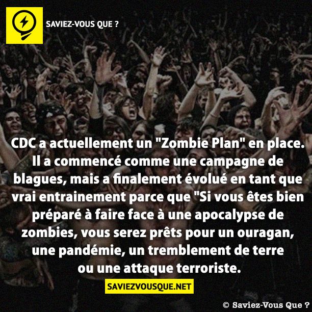 CDC a actuellement un &quot;Zombie Plan&quot; en place. Il a commencé comme une campagne de blagues, mais a finalement évolué en tant que vrai entrainement parce que &quot;Si vous êtes bien préparé à faire face à une apocalypse de zombies, vous serez prêts pour un ouragan, une pandémie, un tremblement de terre ou une attaque terroriste.