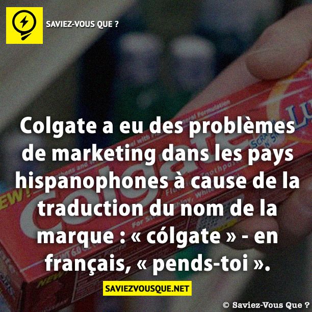 Colgate a eu des problèmes de marketing dans les pays hispanophones à cause de la traduction du nom de la marque : « cólgate » - en français, « pends-toi ».