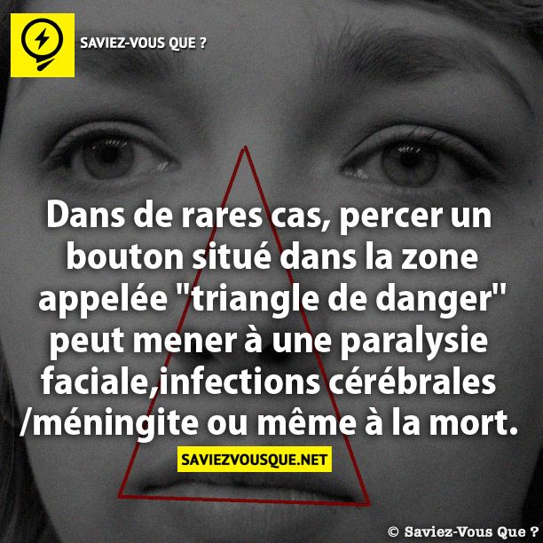 Dans de rares cas, percer un bouton situé dans la zone appelée ''triangle de danger'' peut mener à une paralysie faciale, infections cérébrales/méningite ou même à la mort.
