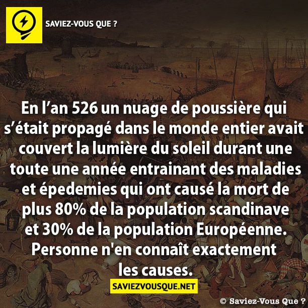 En l’an 526 un nuage de poussière qui  s’était propagé dans le monde entier avait  couvert la lumière du soleil durant une toute une année entrainant des maladies  et épedemies qui ont causé la mort de  plus 80% de la population scandinave et 30% de la population Européenne. Personne n'en connaît exactement