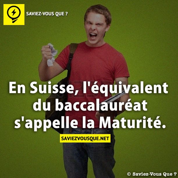 En Suisse, l&#039;équivalent du baccalauréat s&#039;appelle la Maturité.