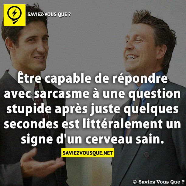 Être capable de répondre avec sarcasme à une question stupide après juste quelques secondes est littéralement un signe d&#039;un cerveau sain.