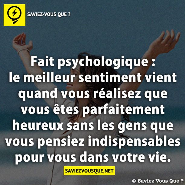 Fait psychologique : le meilleur sentiment vient quand vous réalisez que vous êtes parfaitement heureux sans les gens que vous pensiez indispensables pour vous dans votre vie.