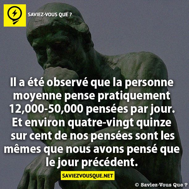 Il a été observé que la personne moyenne  pense pratiquement 12,000-50,000 pensées  par jour. Et environ quatre-vingt quinze  sur cent de nos pensées sont les mêmes  que nous avons pensé que le jour précédent.
