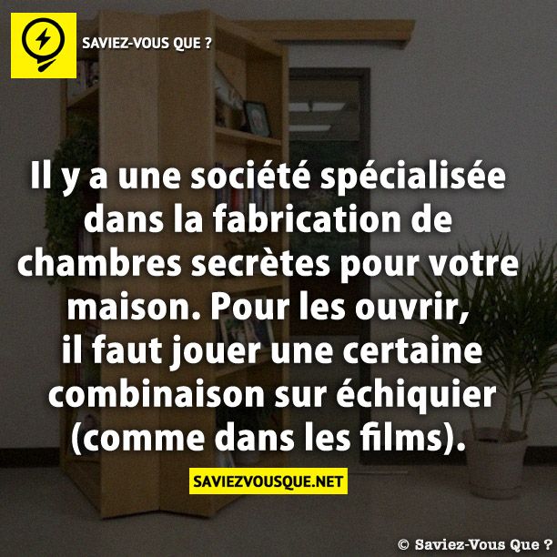 Il y a une société spécialisée dans la fabrication de chambres secrètes pour votre maison. Pour les ouvrir, il faut jouer une certaine combinaison sur échiquier (comme dans les films).