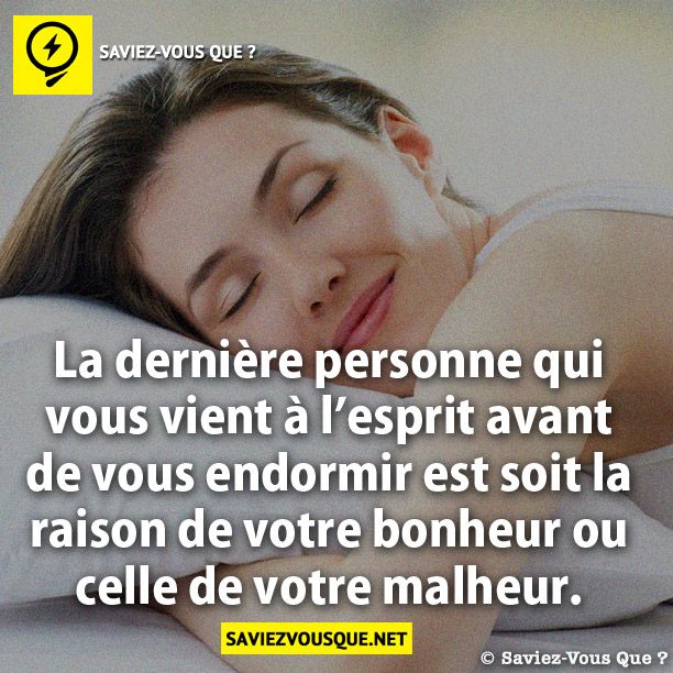 La dernière personne qui vous vient  à l’esprit avant de vous endormir est  soit la raison de votre bonheur ou  celle de votre malheur.