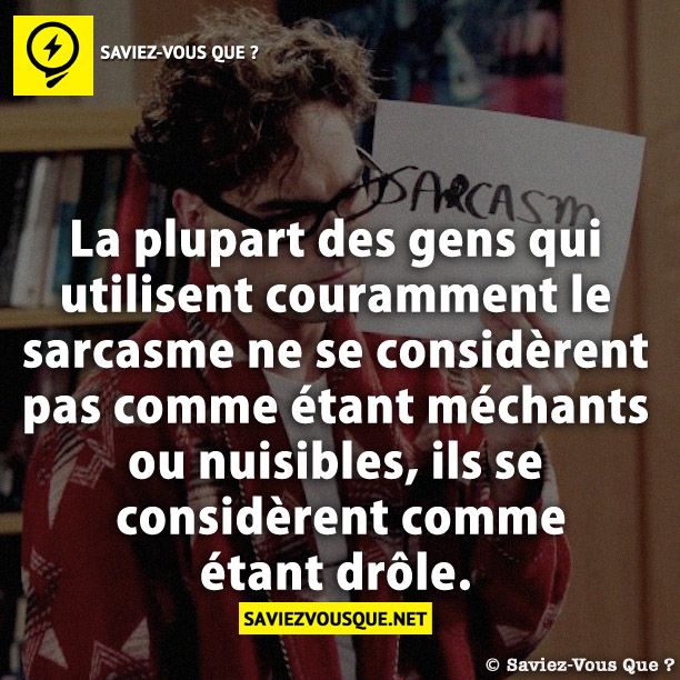 La plupart des gens qui utilisent couramment le sarcasme ne se considèrent pas comme étant méchants ou nuisibles, ils se considèrent comme étant drôle.