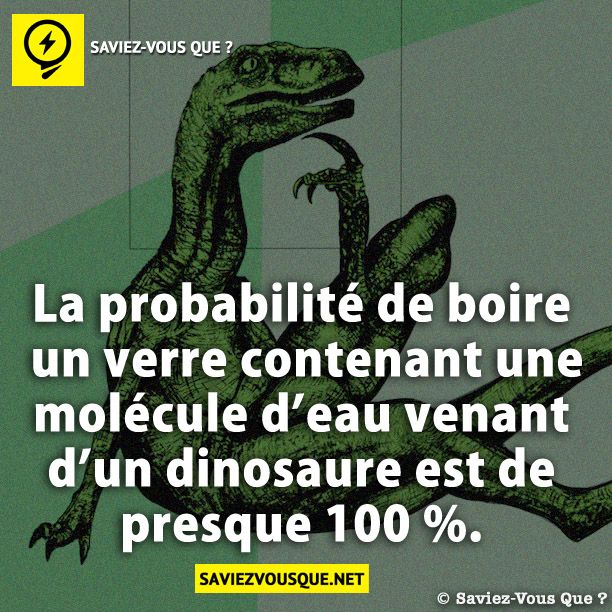 La probabilité de boire un verre contenant une molécule d’eau venant d’un dinosaure est de presque 100 %.