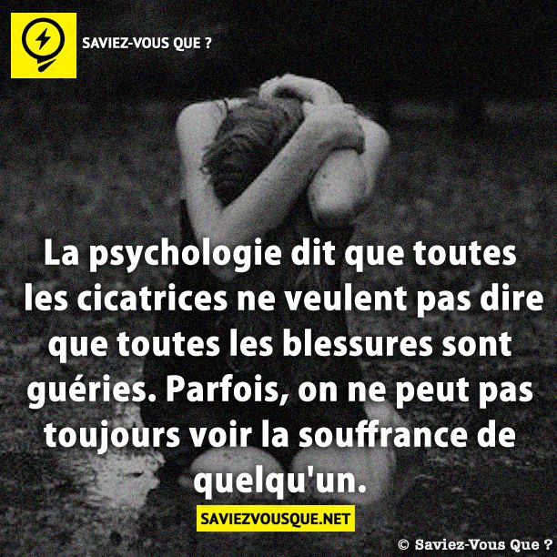 La psychologie dit que toutes les cicatrices ne veulent pas dire que toutes les blessures sont guéries. Parfois, on ne peut pas toujours voir la souffrance de quelqu&#039;un.
