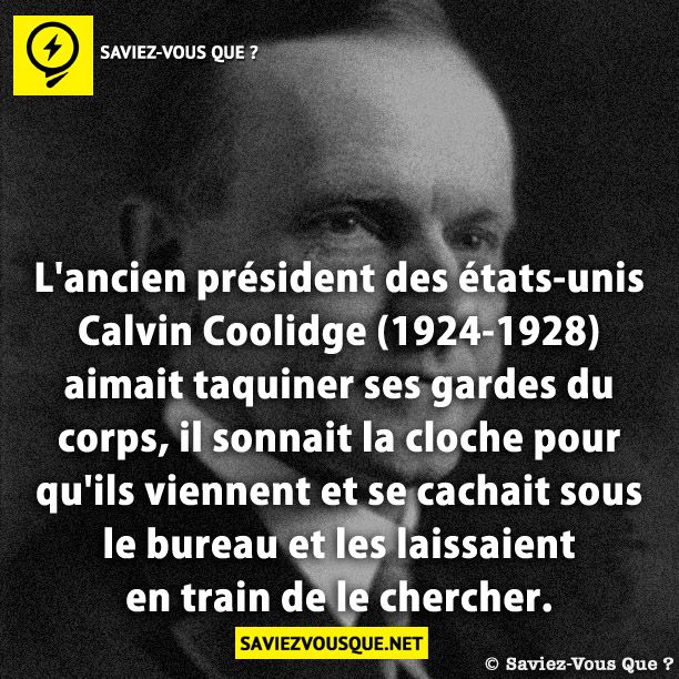 L'ancien président des états-unis Calvin Coolidge (1924-1928) aimait taquiner ses gardes du corps, il sonnait la cloche pour qu'ils viennent et se cachait sous le bureau et les laissaient en train de le chercher.
