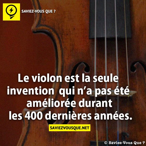 Le violon est la seule invention   qui n’a pas été améliorée durant  les 400 dernières années.