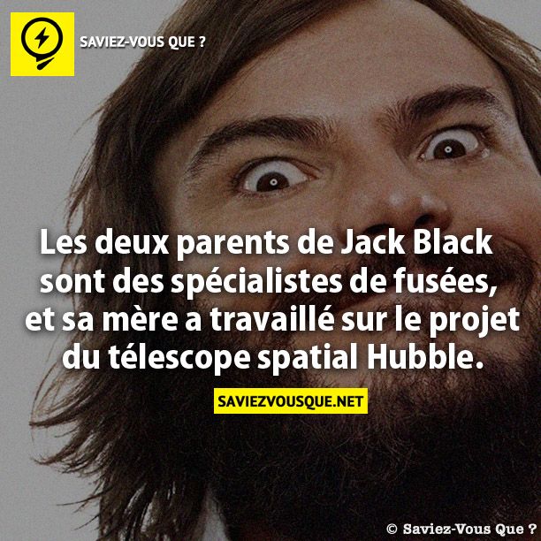 Les deux parents de Jack Black  sont des spécialistes de fusées,  et sa mère a travaillé sur le projet  du télescope spatial Hubble.