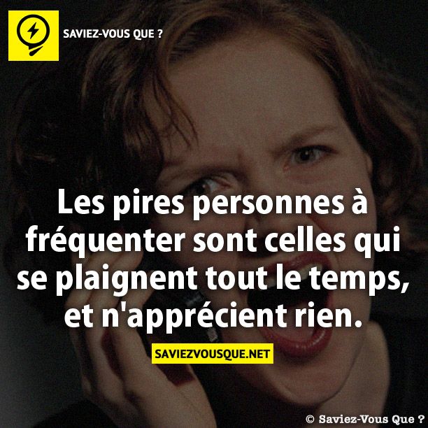 Les pires personnes à fréquenter sont celles qui se plaignent tout le temps, et n&#039;apprécient rien.