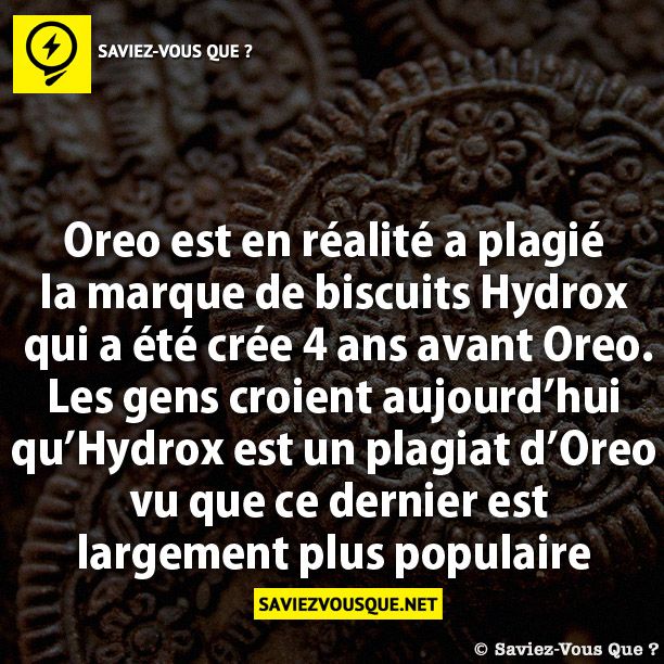 Oreo est en réalité a plagié la marque de biscuits Hydrox qui a été crée 4 ans avant Oreo. Les gens croient aujourd’hui qu’Hydrox est un plagiat d’Oreo vu que ce dernier est largement plus populaire