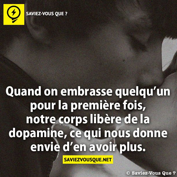 Quand on embrasse quelqu’un pour la  première fois, notre corps libère de  la dopamine, ce qui nous donne  envie d’en avoir plus.