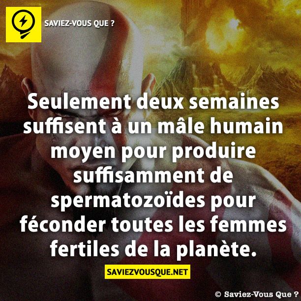 Seulement deux semaines suffisent à un mâle humain moyen pour produire suffisamment de spermatozoïdes pour féconder toutes les femmes fertiles de la planète.
