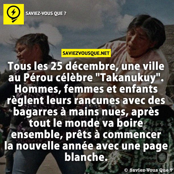 Tous les 25 décembre, une ville au Pérou célèbre &quot;Takanukuy&quot;. Hommes, femmes et enfants règlent leurs rancunes avec des bagarres à mains nues, après tout le monde va boire ensemble, prêts à commencer la nouvelle année avec une page blanche.