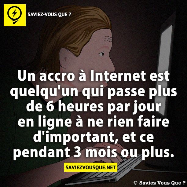 Un accro à Internet est quelqu&#039;un qui passe plus de 6 heures par jour en ligne à ne rien faire d&#039;important, et ce pendant 3 mois ou plus.