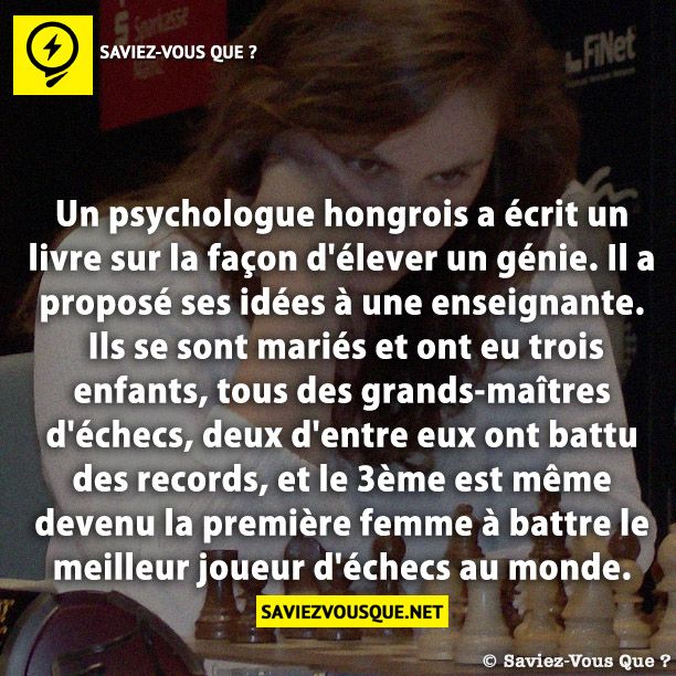 Un psychologue hongrois a écrit un livre sur la façon d&#039;élever un génie. Il a proposé ses idées à une enseignante. Ils se sont mariés et ont eu trois enfants, tous des grands-maîtres d&#039;échecs, deux d&#039;entre eux ont battu des records, et le 3ème est même devenu la première femme à battre le meilleur joueur d&#039;échecs au monde.