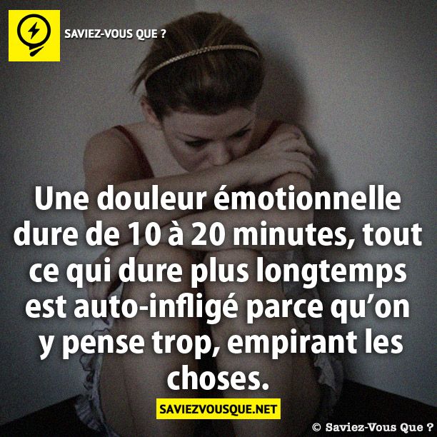 Une douleur émotionnelle dure de 10 à 20 minutes, tout ce qui dure plus longtemps est auto-infligé parce qu’on y pense trop, empirant les choses.