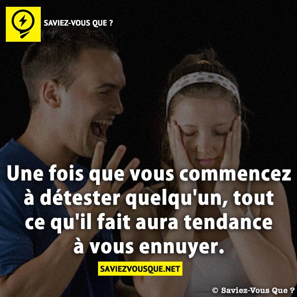 Une fois que vous commencez à détester quelqu&#039;un, tout ce qu&#039;il fait aura tendance à vous ennuyer.