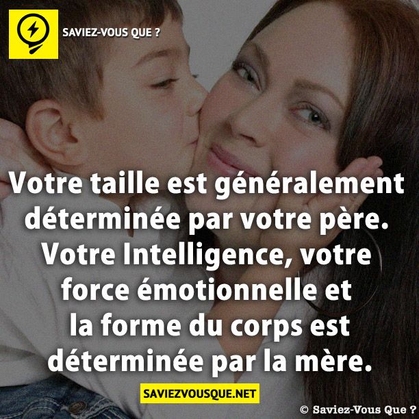 Votre taille est généralement déterminée par votre père. Votre Intelligence, votre force émotionnelle et la forme du corps est déterminée par la mère.