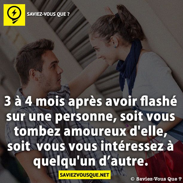3 à 4 mois après avoir flashé sur une personne, soit vous tombez amoureux d&#039;elle, soit  vous vous intéressez à quelqu&#039;un d’autre.