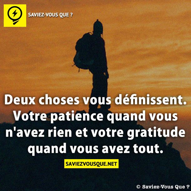 Deux choses vous définissent. Votre patience quand vous n'avez rien et votre gratitude quand vous avez tout.