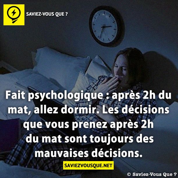 Fait psychologique : après 2h du mat, allez dormir. Les décisions que vous prenez après 2h du mat sont toujours des mauvaises décisions.