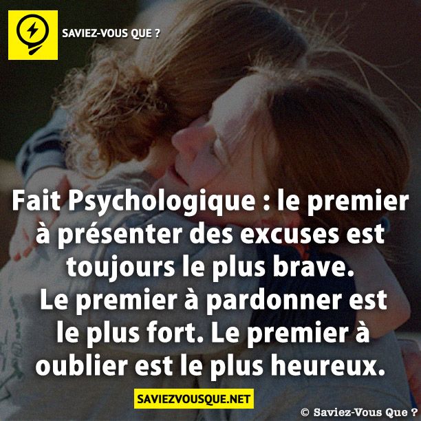 Fait Psychologique : le premier à présenter des excuses est toujours le plus brave. Le premier à pardonner est le plus fort. Le premier à oublier est le plus heureux.