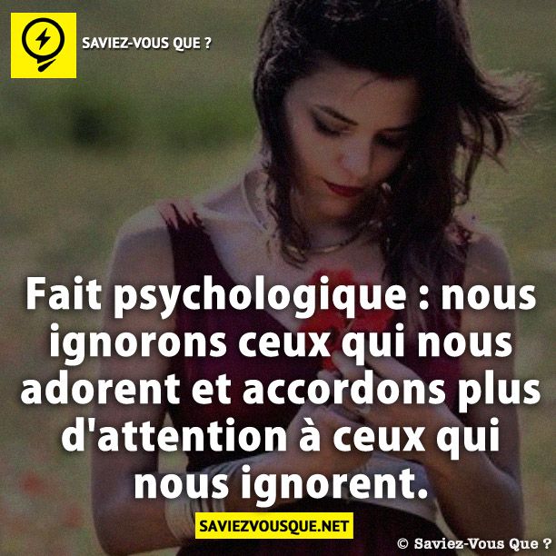 Fait psychologique : nous ignorons ceux qui nous adorent et accordons plus d'attention à ceux qui nous ignorent.