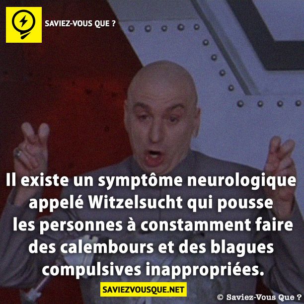 Il existe un symptôme neurologique appelé Witzelsucht qui pousse les personnes à constamment faire des calembours et des blagues compulsives inappropriées.