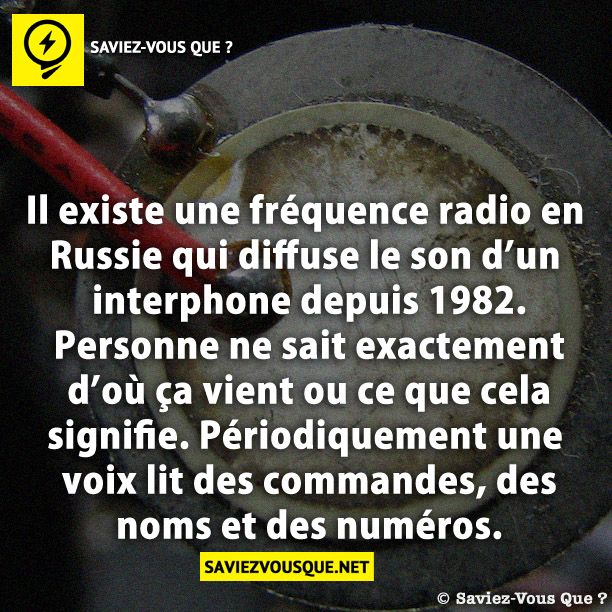 Il existe une fréquence radio en Russie qui diffuse le son d’un interphone depuis 1982. Personne ne sait exactement d’où ça vient ou ce que cela signifie. Périodiquement une voix lit des commandes, des noms et des numéros.