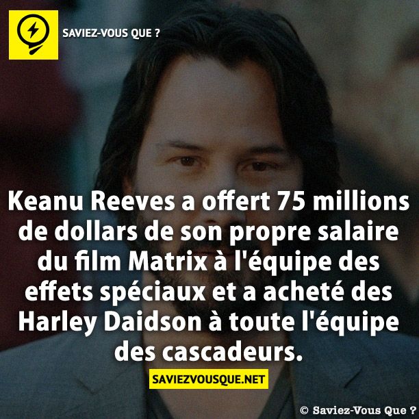 Keanu Reeves a offert 75 millions de dollars de son propre salaire du film Matrix à l&#039;équipe des effets spéciaux et a acheté des Harley Daidson à toute l&#039;équipe des cascadeurs.