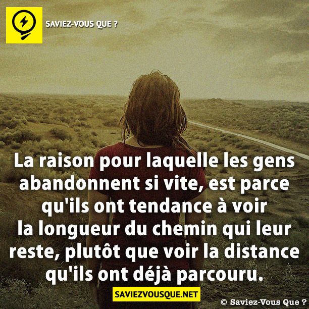 La raison pour laquelle les gens abandonnent si vite, est parce qu&#039;ils ont tendance à voir la longueur du chemin qui leur reste, plutôt que voir la distance qu&#039;ils ont déjà parcouru.