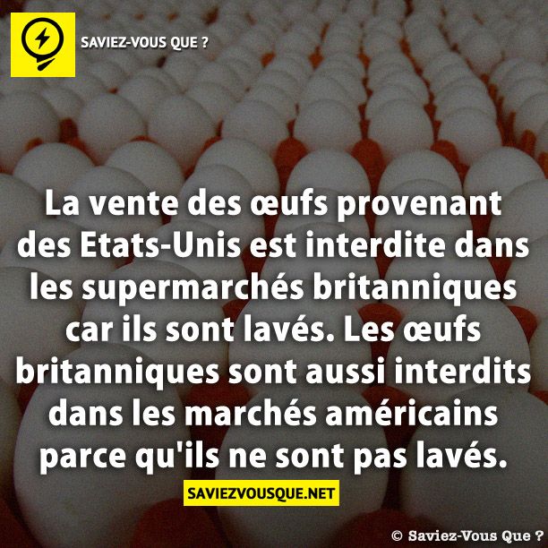 La vente des œufs provenant des Etats-Unis est interdite dans les supermarchés britanniques car ils sont lavés. Les œufs britanniques sont aussi interdits dans les marchés américains  parce qu'ils ne sont pas lavés.