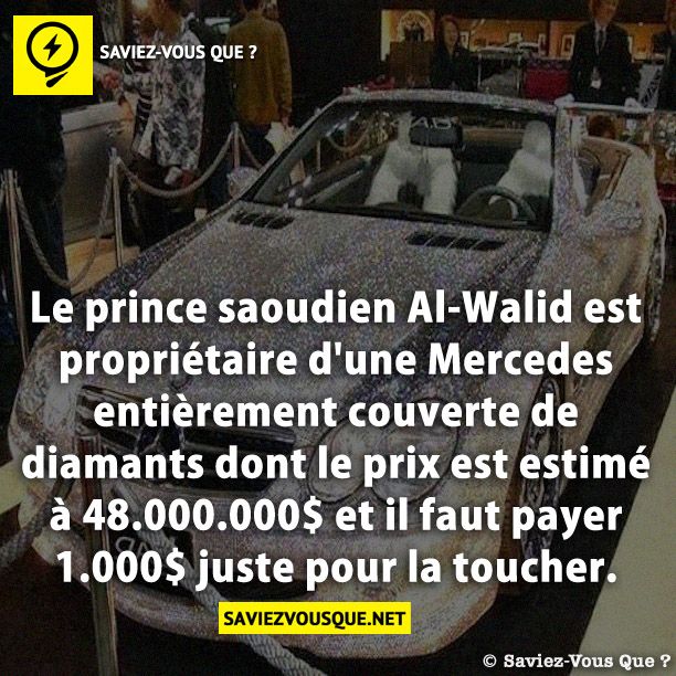 Le prince saoudien Al-Walid est propriétaire d&#039;une Mercedes entièrement couverte de diamants dont le prix est estimé à 48.000.000$ et il faut payer 1.000$ juste pour la toucher.