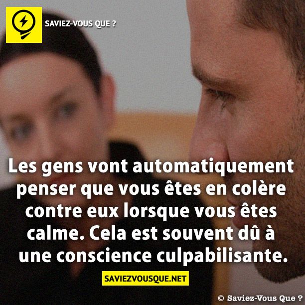 Les gens vont automatiquement penser que vous êtes en colère contre eux lorsque vous êtes calme. Cela est souvent dû à une conscience culpabilisante.