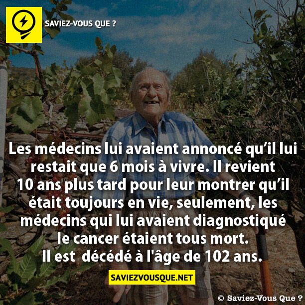 Les médecins lui avaient annoncé qu’il lui restait que 6 mois à vivre. Il revient 10 ans plus tard pour leur montrer qu’il  était toujours en vie, seulement, les  médecins qui lui avaient diagnostiqué le cancer étaient tous mort. Il est  décédé à l&#039;âge de 102 ans.