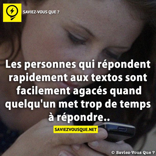 Les personnes qui répondent rapidement aux textos sont facilement agacés quand quelqu'un met trop de temps à répondre..