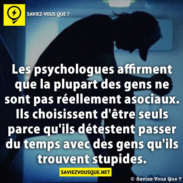 Les psychologues affirment que la plupart des gens ne sont pas réellement asociaux. Ils choisissent d'être seuls parce qu'ils détestent passer du temps avec des gens qu'ils trouvent stupides.
