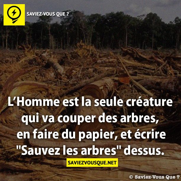 L’Homme est la seule créature qui va  couper des arbres, en faire du papier,  et écrire &quot;Sauvez les arbres&quot; dessus.
